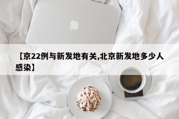 【京22例与新发地有关,北京新发地多少人感染】