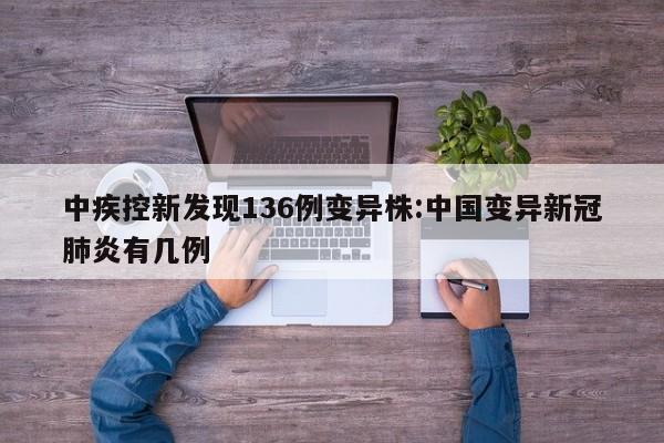 中疾控新发现136例变异株:中国变异新冠肺炎有几例